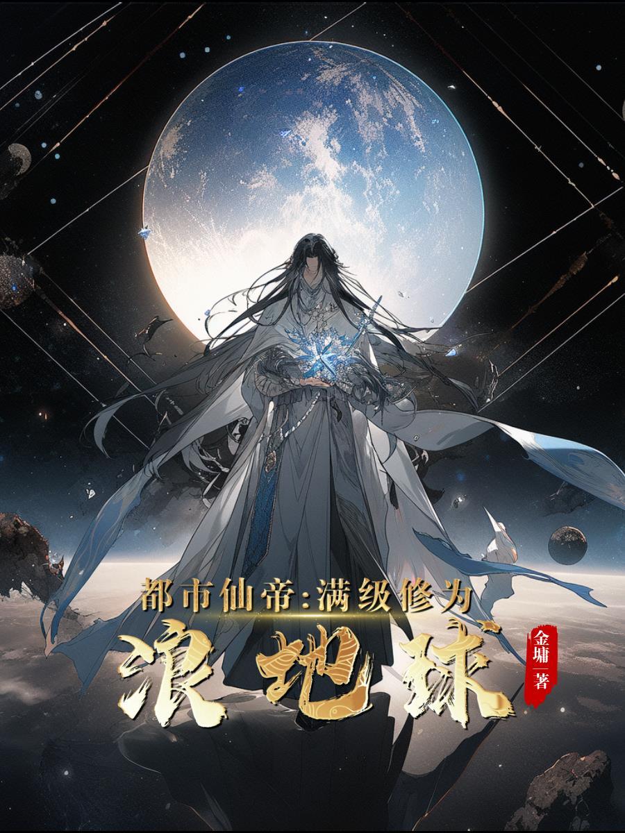 都市仙帝:满级修为浪地球 都市仙帝:满级修为浪地球