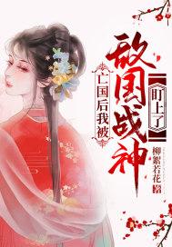 亡国后我被敌国战神盯上了 亡国后我被敌国战神盯上了