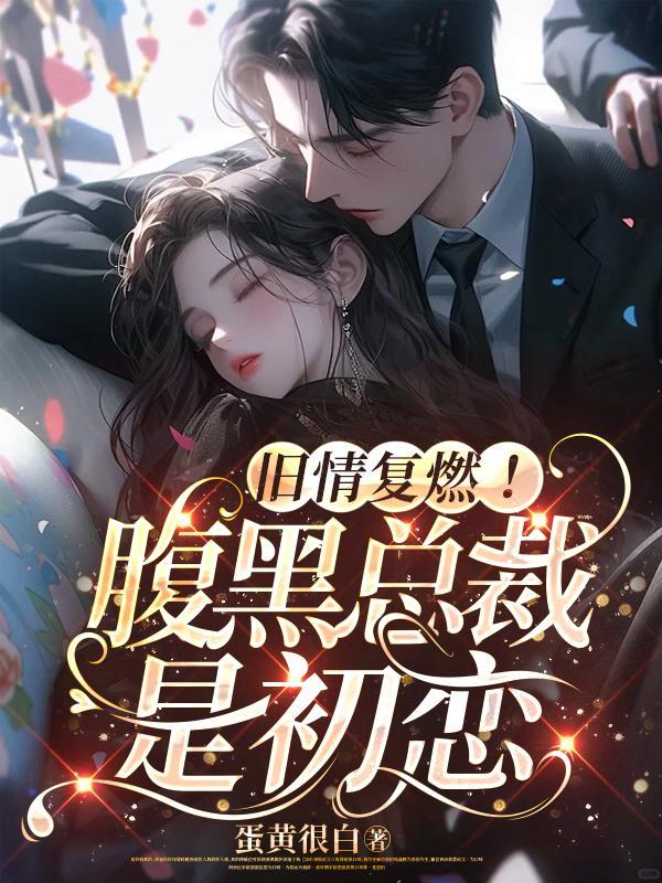 旧情复燃,腹黑总裁是初恋 旧情复燃,腹黑总裁是初恋