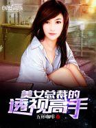 美女总裁的透视高手 美女总裁的透视高手