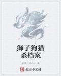 狮子狗猎杀档案 狮子狗猎杀档案