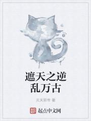 遮天之逆乱万古 遮天之逆乱万古