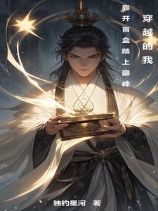 穿越的我,靠开盲盒踏上巅峰 穿越的我,靠开盲盒踏上巅峰