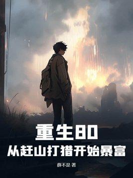 重生80:从赶山打猎开始暴富 重生80:从赶山打猎开始暴富