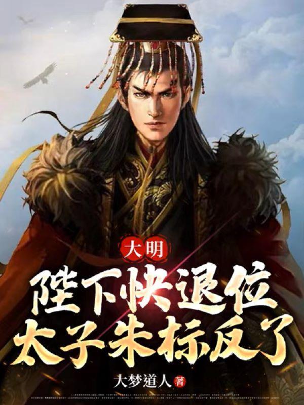 大明:陛下快退位,太子朱标反了 大明:陛下快退位,太子朱标反了