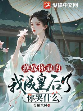 换嫁你逼的,我成皇后了你哭什么 换嫁你逼的,我成皇后了你哭什么