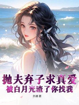 抛夫弃子求真爱,被白月光渣了你找我? 抛夫弃子求真爱,被白月光渣了你找我?