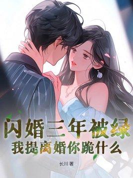 闪婚三年被绿,我提离婚你跪什么 闪婚三年被绿,我提离婚你跪什么