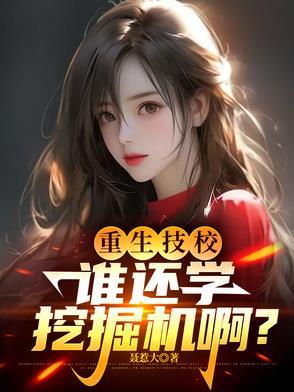 重生技校,谁还学挖掘机啊? 重生技校,谁还学挖掘机啊?