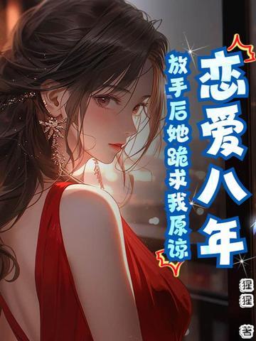 恋爱八年,放手后她跪求我原谅 恋爱八年,放手后她跪求我原谅