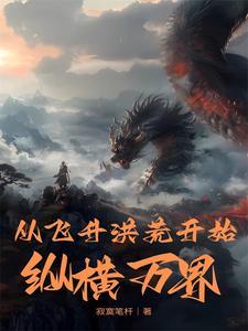 从飞升洪荒开始纵横万界 从飞升洪荒开始纵横万界