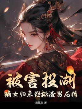 被害投湖,嫡女归来怒掀渣男龙椅 被害投湖,嫡女归来怒掀渣男龙椅