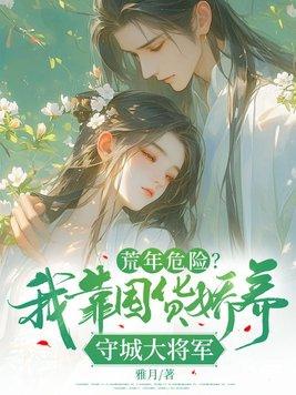 荒年危险?我靠囤货娇养守城大将军 荒年危险?我靠囤货娇养守城大将军