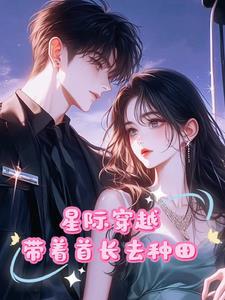 穿越星际,末世少女带着首长种田 穿越星际,末世少女带着首长种田