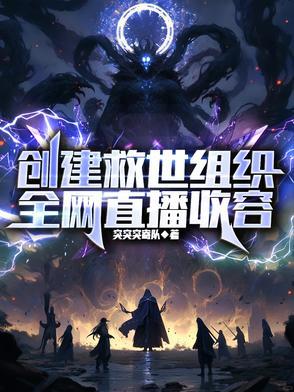 创建救世组织,全网直播收容 创建救世组织,全网直播收容