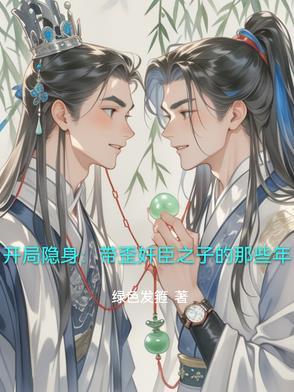 开局隐身:带歪奸臣之子的那些年 开局隐身:带歪奸臣之子的那些年