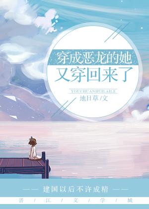 穿成恶龙的她又穿回来了 穿成恶龙的她又穿回来了