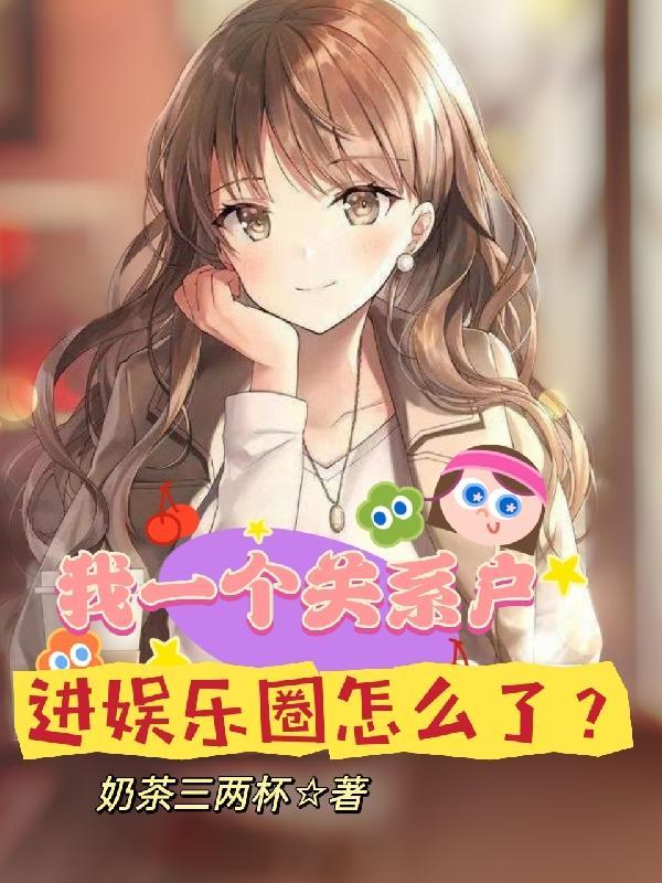 我一个关系户,进娱乐圈怎么了? 我一个关系户,进娱乐圈怎么了?