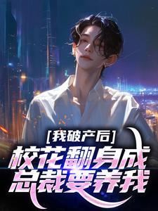 我破产后,校花翻身成总裁要养我? 我破产后,校花翻身成总裁要养我?