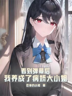 看到弹幕后,我养成了病娇大小姐 看到弹幕后,我养成了病娇大小姐