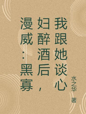 漫威:黑寡妇醉酒后,我跟她谈心 漫威:黑寡妇醉酒后,我跟她谈心