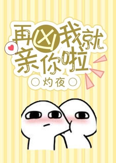 再凶我就亲你啦 再凶我就亲你啦