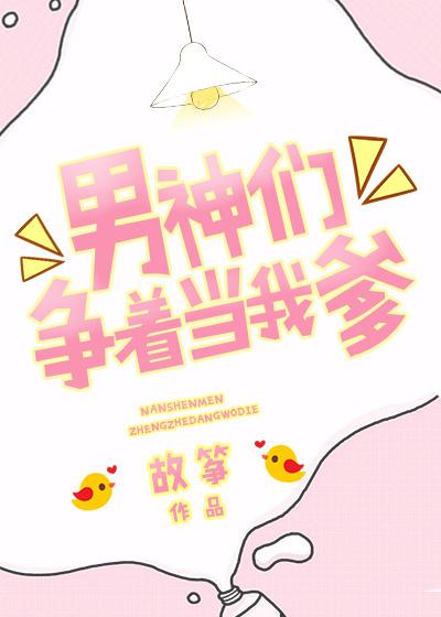 男神们争着当我爹 男神们争着当我爹