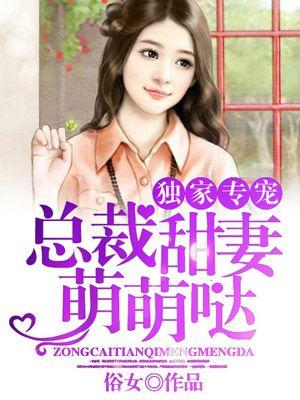 独家专宠:总裁甜妻萌萌哒 独家专宠:总裁甜妻萌萌哒
