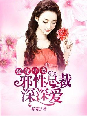强宠小妻:邪性总裁深深爱 强宠小妻:邪性总裁深深爱