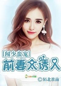 闻少蛮宠:前妻太诱人 闻少蛮宠:前妻太诱人