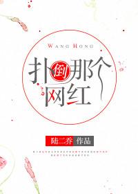 扑倒那个网红 扑倒那个网红