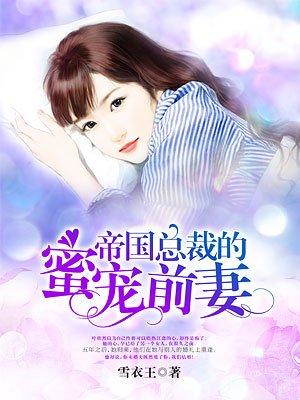 帝国总裁的蜜宠前妻 帝国总裁的蜜宠前妻