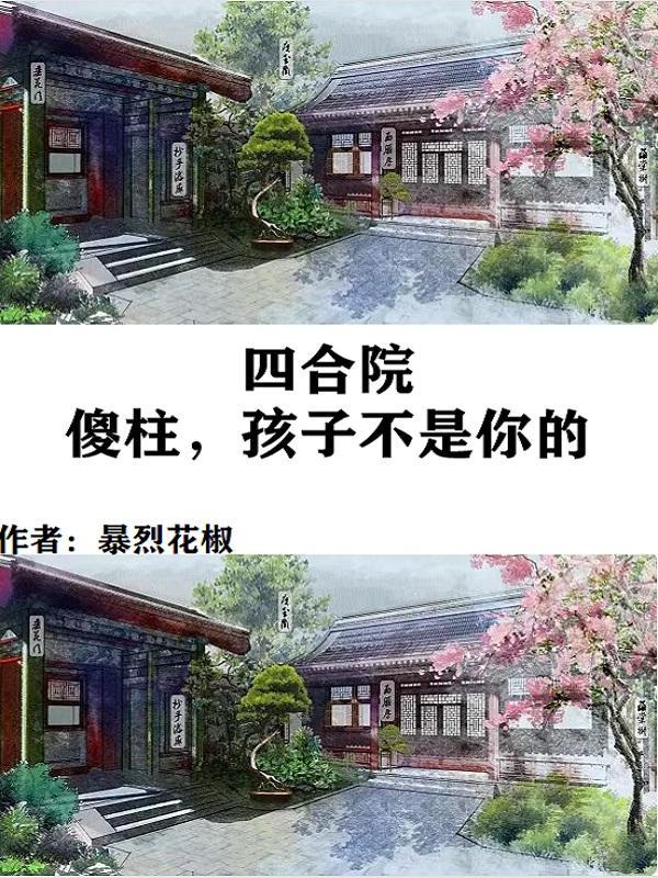 四合院:大坏我脑子,让傻柱绝后 四合院:大坏我脑子,让傻柱绝后