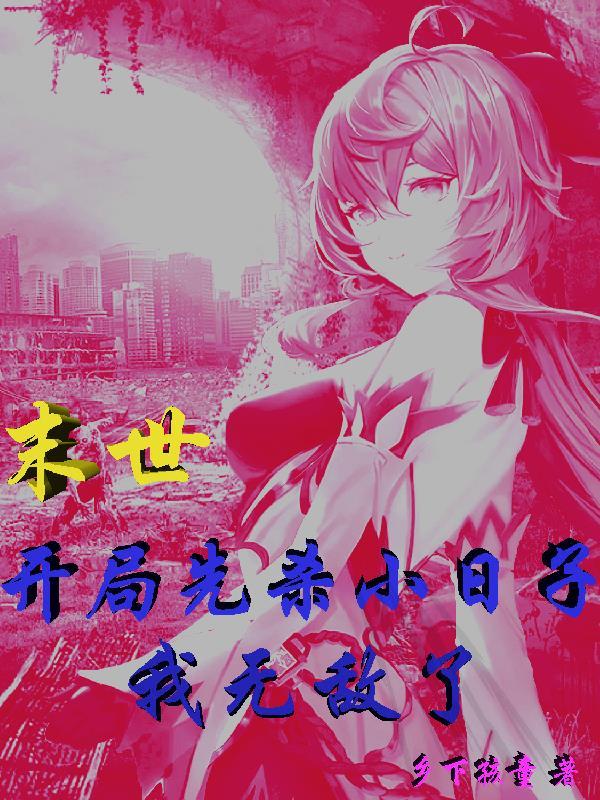 末世:开局先杀小日子,我无敌了 末世:开局先杀小日子,我无敌了