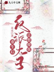 重生后反派太子总想撩我 重生后反派太子总想撩我