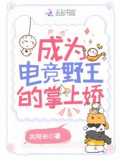 成为电竞野王的掌上娇 成为电竞野王的掌上娇