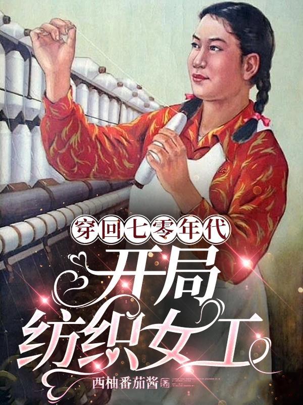 穿回七零年代,开局纺织女工 穿回七零年代,开局纺织女工