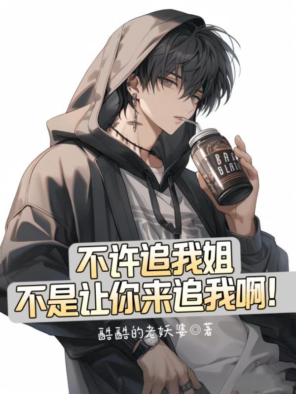不许追我姐,不是让你来追我啊! 不许追我姐,不是让你来追我啊!