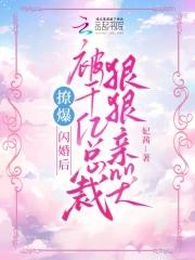 撩爆!闪婚后被千亿总裁狠狠亲哭 撩爆!闪婚后被千亿总裁狠狠亲哭