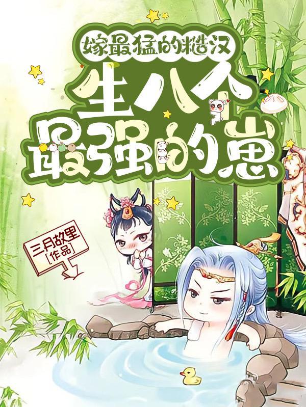 嫁最猛的糙汉,生八个最强的崽 嫁最猛的糙汉,生八个最强的崽