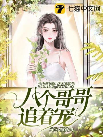 离婚后,影后被八个哥哥追着宠 离婚后,影后被八个哥哥追着宠